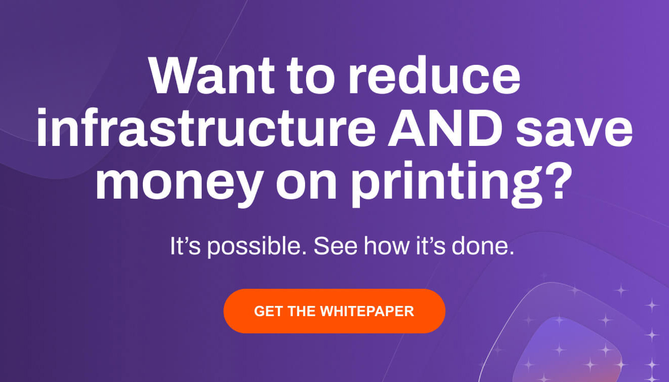 Want to reduce infrastructure AND save money on printing? It's possible. See how it's done.